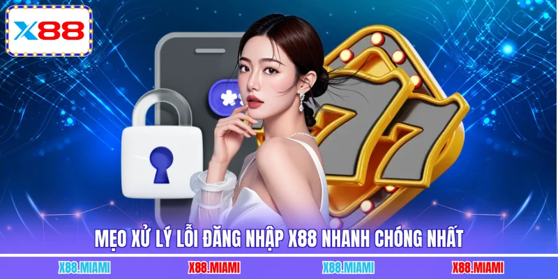 Mẹo xử lý lỗi đăng nhập X88 nhanh chóng nhất