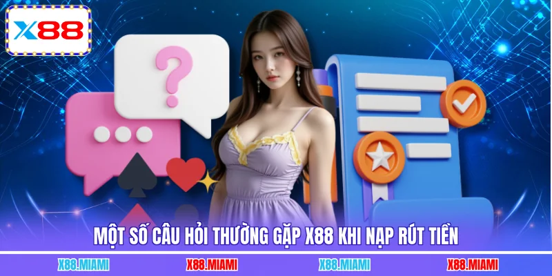 Một số câu hỏi thường gặp X88 khi nạp rút tiền